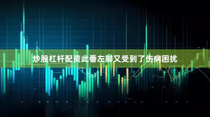 炒股杠杆配资此番左脚又受到了伤病困扰
