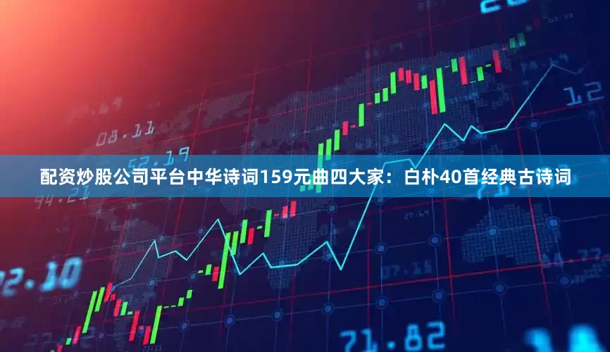 配资炒股公司平台中华诗词159元曲四大家：白朴40首经典古诗词