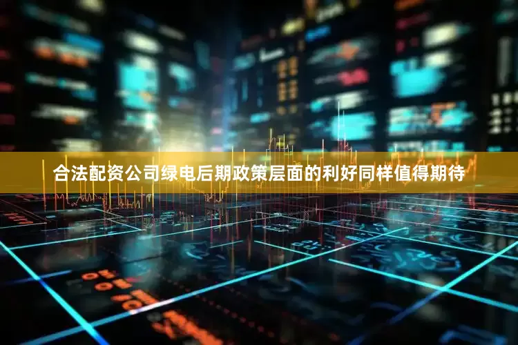 合法配资公司绿电后期政策层面的利好同样值得期待