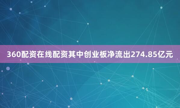 360配资在线配资其中创业板净流出274.85亿元