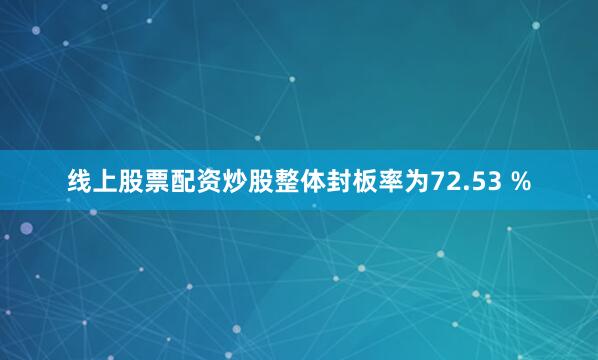 线上股票配资炒股整体封板率为72.53 %