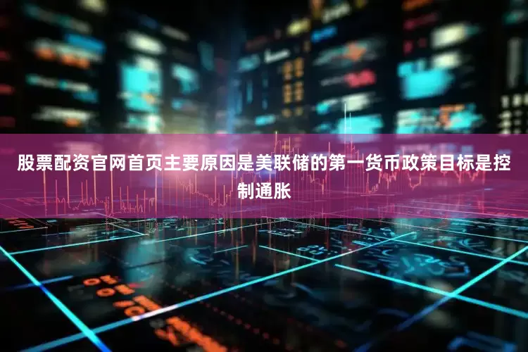 股票配资官网首页主要原因是美联储的第一货币政策目标是控制通胀