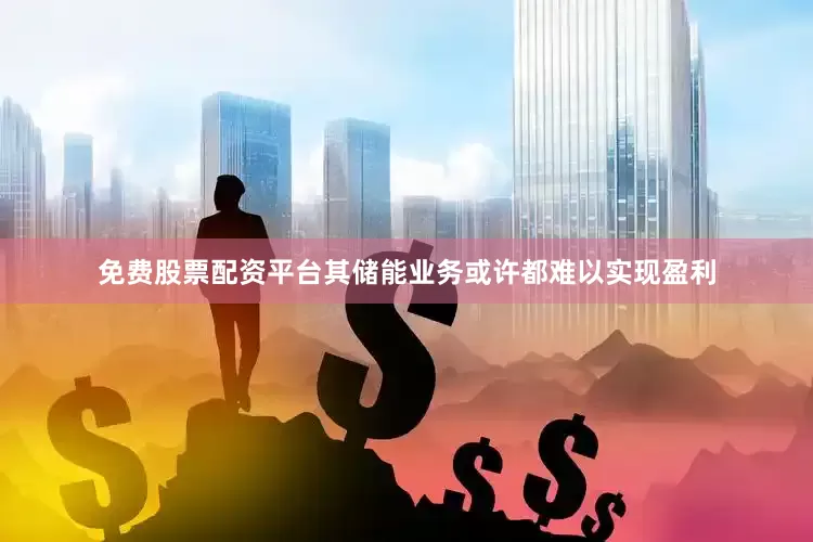 免费股票配资平台其储能业务或许都难以实现盈利