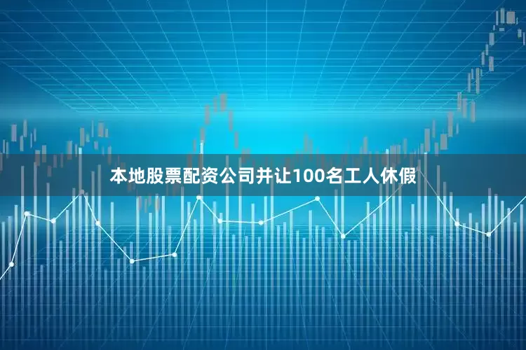 本地股票配资公司并让100名工人休假