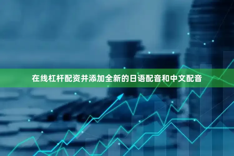 在线杠杆配资并添加全新的日语配音和中文配音