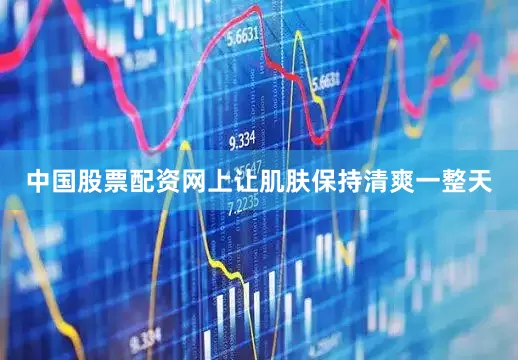 中国股票配资网上让肌肤保持清爽一整天