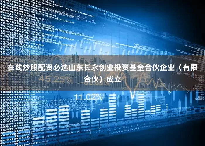 在线炒股配资必选山东长永创业投资基金合伙企业（有限合伙）成立