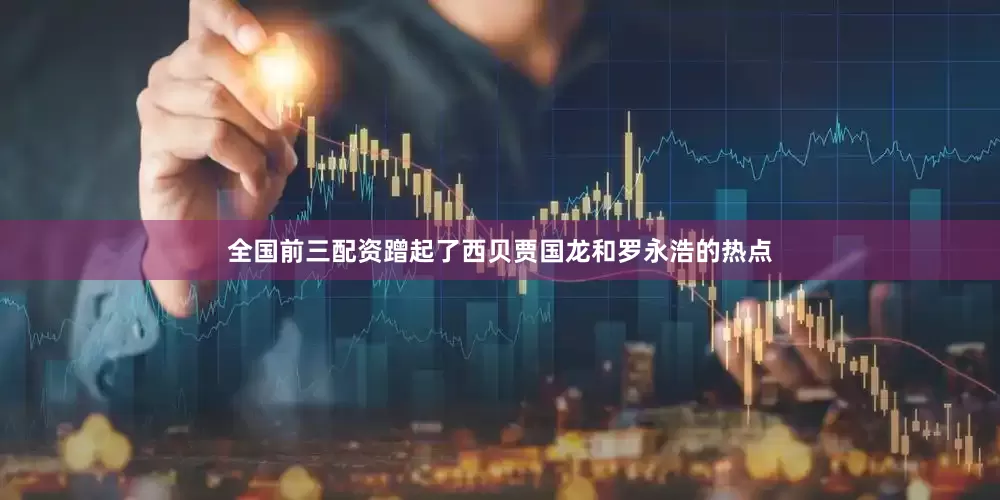 全国前三配资蹭起了西贝贾国龙和罗永浩的热点