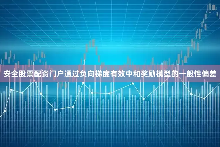 安全股票配资门户通过负向梯度有效中和奖励模型的一般性偏差