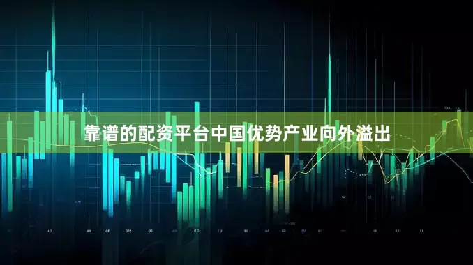 靠谱的配资平台中国优势产业向外溢出