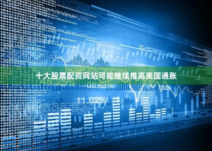 十大股票配资网站可能继续推高美国通胀