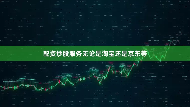 配资炒股服务无论是淘宝还是京东等