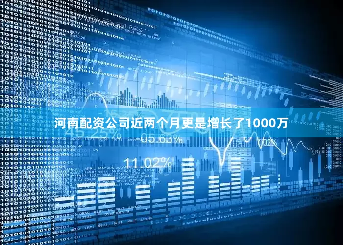 河南配资公司近两个月更是增长了1000万