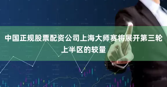 中国正规股票配资公司上海大师赛将展开第三轮上半区的较量