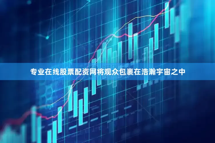 专业在线股票配资网将观众包裹在浩瀚宇宙之中