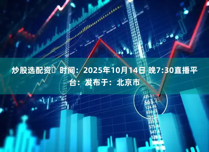 炒股选配资⏰时间：2025年10月14日 晚7:30直播平台：发布于：北京市
