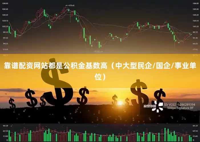 靠谱配资网站都是公积金基数高（中大型民企/国企/事业单位）