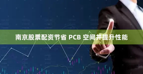 南京股票配资节省 PCB 空间并提升性能