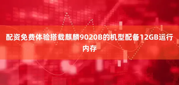 配资免费体验搭载麒麟9020B的机型配备12GB运行内存