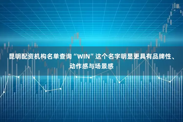 昆明配资机构名单查询“WIN”这个名字明显更具有品牌性、动作感与场景感