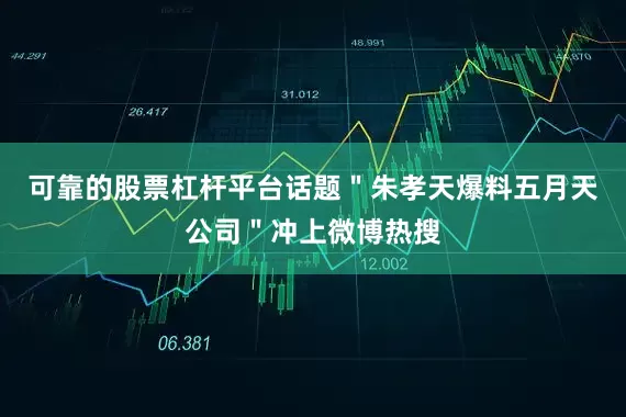 可靠的股票杠杆平台话题＂朱孝天爆料五月天公司＂冲上微博热搜