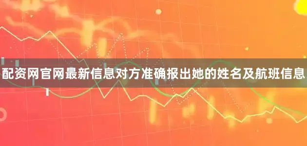 配资网官网最新信息对方准确报出她的姓名及航班信息