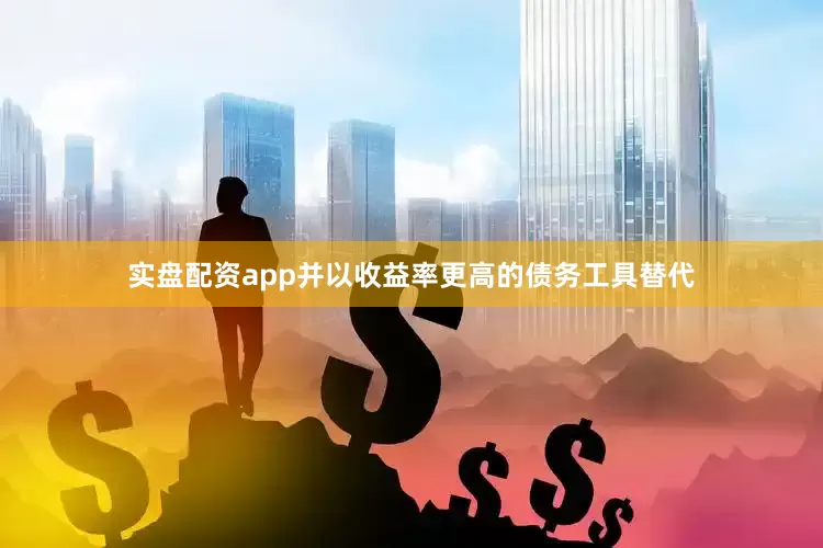 实盘配资app并以收益率更高的债务工具替代